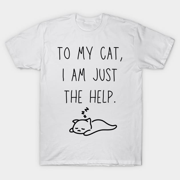 to my cat, I'm just the help - funny cat owner shirt T-Shirt by Stumbling Designs